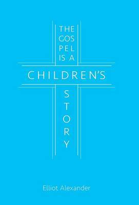 The Gospel Is a Children's Story by Elliot Alexander image