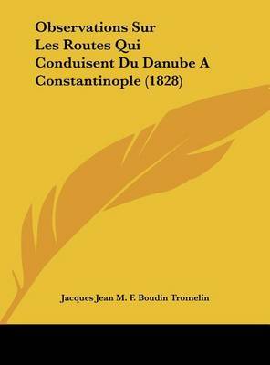 Observations Sur Les Routes Qui Conduisent Du Danube a Constantinople (1828) on Hardback by Jacques Jean M F Boudin Tromelin