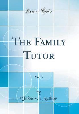 The Family Tutor, Vol. 3 (Classic Reprint) by Unknown Author image