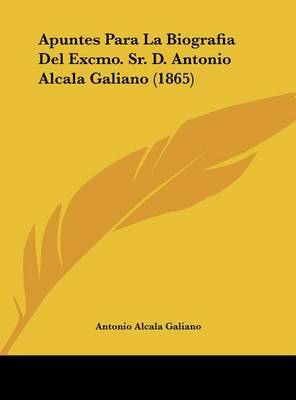 Apuntes Para La Biografia del Excmo. Sr. D. Antonio Alcala Galiano (1865) on Hardback by Antonio Alcala Galiano