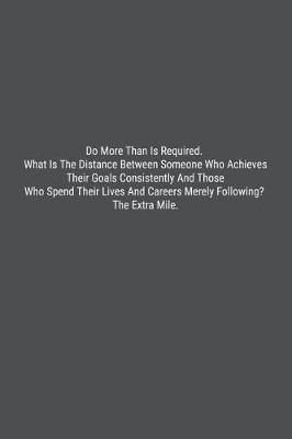 Do More Than Is Required. What Is The Distance Between Someone Who Achieves Their Goals Consistently And Those Who Spend Their Lives And Careers Merely Following? The Extra Mile. image