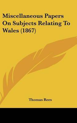 Miscellaneous Papers On Subjects Relating To Wales (1867) on Hardback by Thomas Rees