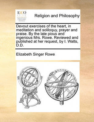 Devout Exercises of the Heart, in Meditation and Soliloquy, Prayer and Praise. by the Late Pious and Ingenious Mrs. Rowe. Reviewed and Published at Her Request, by I. Watts, D.D. image