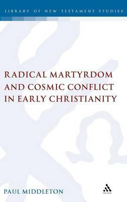 Radical Martyrdom and Cosmic Conflict in Early Christianity on Hardback by Paul Middleton