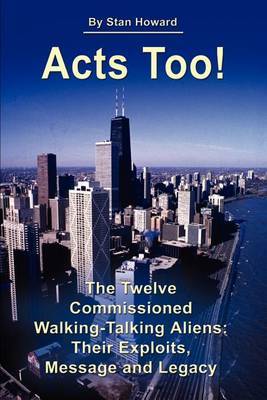 Acts Too!: The Twelve Walking-Talking Aliens: Their Exploits, Message and Legacy by Stan Howard image