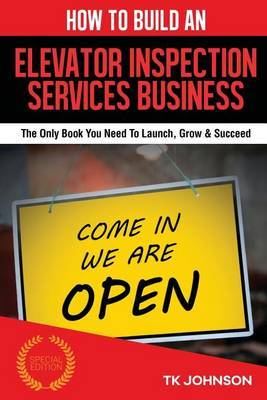 How to Build an Elevator Inspection Services Business (Special Edition): The Only Book You Need to Launch, Grow & Succeed by T K Johnson image