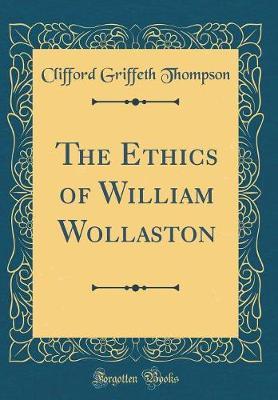 The Ethics of William Wollaston (Classic Reprint) by Clifford Griffeth Thompson image