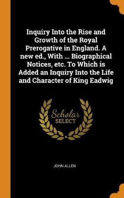 Inquiry Into the Rise and Growth of the Royal Prerogative in England. a New Ed., with ... Biographical Notices, Etc. to Which Is Added an Inquiry Into the Life and Character of King Eadwig image