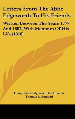 Letters From The Abbe Edgeworth To His Friends: Written Between The Years 1777 And 1807, With Memoirs Of His Life (1818) by Henry Essex Edgeworth De Firmont image
