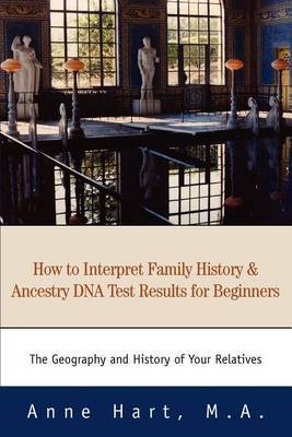 How to Interpret Family History and Ancestry DNA Test Results for Beginners: The Geography and History of Your Relatives by Anne Hart M.A. image