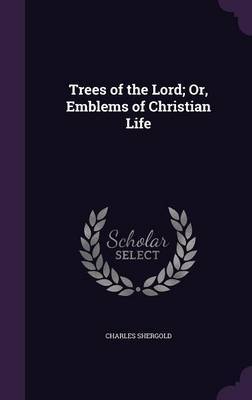 Trees of the Lord; Or, Emblems of Christian Life by Charles Shergold image