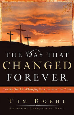 The Day That Changed Forever: Twenty-One Life-Changing Experiences at the Cross by Dr Tim Roehl image