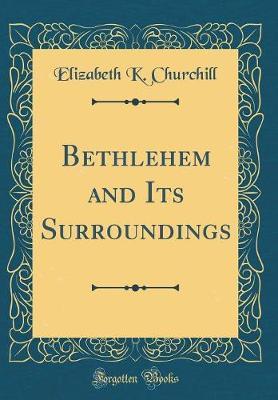 Bethlehem and Its Surroundings (Classic Reprint) by Elizabeth K Churchill image