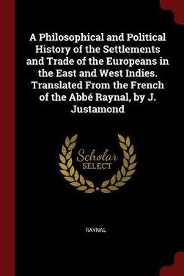 A Philosophical and Political History of the Settlements and Trade of the Europeans in the East and West Indies. Translated from the French of the ABBE Raynal, by J. Justamond by . Raynal image
