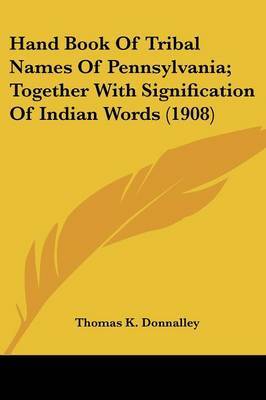 Hand Book of Tribal Names of Pennsylvania; Together with Signification of Indian Words (1908) on Paperback by Thomas K. Donnalley