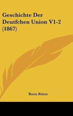 Geschichte Der Deutfchen Union V1-2 (1867) by Roriz Ritter image