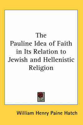 The Pauline Idea of Faith in Its Relation to Jewish and Hellenistic Religion on Paperback by William Henry Paine Hatch