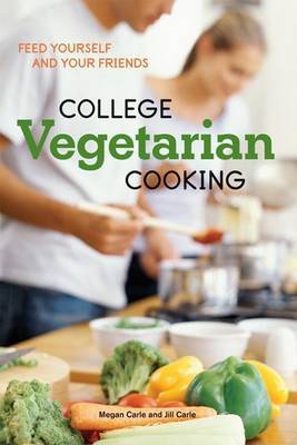 College Vegetarian Cooking: Feed Yourself and Your Friends by Jill Carle