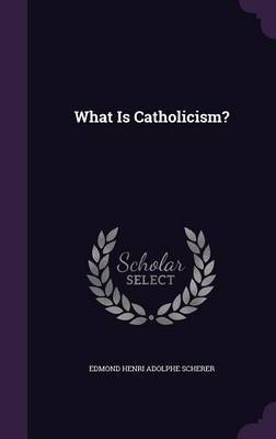 What Is Catholicism? on Hardback by Edmond Henri Adolphe Scherer