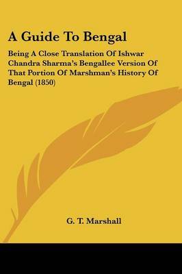 A Guide To Bengal: Being A Close Translation Of Ishwar Chandra Sharma's Bengallee Version Of That Portion Of Marshman's History Of Bengal (1850) on Paperback by G T Marshall