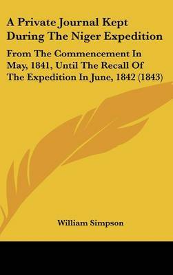 A Private Journal Kept During The Niger Expedition: From The Commencement In May, 1841, Until The Recall Of The Expedition In June, 1842 (1843) on Hardback by William Simpson