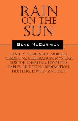 Rain on the Sun: Beauty, Surrender, Murder, Obsessions, Celebration, Mystery, Suicide, Cheating, Loyalties, Fables, Rejection, Redemption, Hustlers, Lovers...and Fate by Gene McCormick image