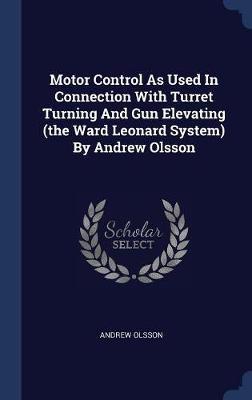 Motor Control as Used in Connection with Turret Turning and Gun Elevating (the Ward Leonard System) by Andrew Olsson image