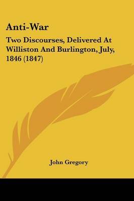 Anti-War: Two Discourses, Delivered At Williston And Burlington, July, 1846 (1847) by John Gregory image