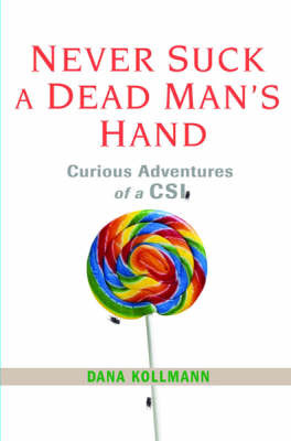 Never Suck a Dead Man's Hand: Curious Adventures of a CSI by Dana Kollmann image
