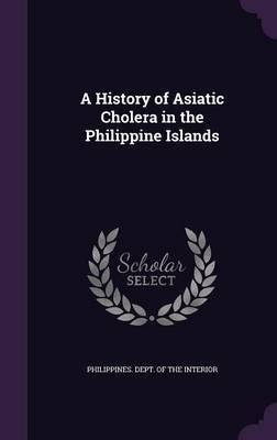 A History of Asiatic Cholera in the Philippine Islands on Hardback