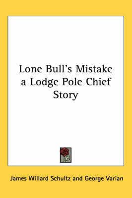 Lone Bull's Mistake a Lodge Pole Chief Story on Paperback by James Willard Schultz