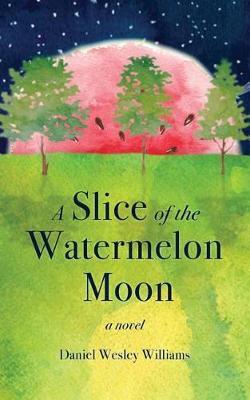 A Slice of the Watermelon Moon by Daniel Wesley Williams image