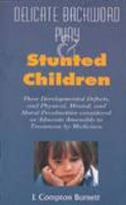 Delicate, Backward, Puny and Stunted Children: Their Development Defects and Physical Mental and Moral Peculiarities Considered as Ailments Amenable to Treatment by Medicines on Paperback by J.Compton Burnett