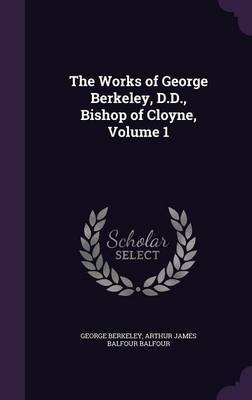 The Works of George Berkeley, D.D., Bishop of Cloyne, Volume 1 on Hardback by George Berkeley