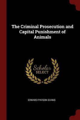 The Criminal Prosecution and Capital Punishment of Animals by E P 1831-1917 Evans