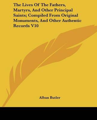 The Lives of the Fathers, Martyrs, and Other Principal Saints; Compiled from Original Monuments, and Other Authentic Records V10 by Alban Butler image