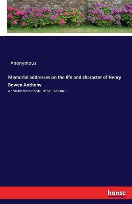 Memorial Addresses on the Life and Character of Henry Bowen Anthony by * Anonymous image