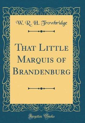 That Little Marquis of Brandenburg (Classic Reprint) by W R.H Trowbridge image
