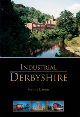 Industrial Derbyshire on Hardback by Michael E. Smith