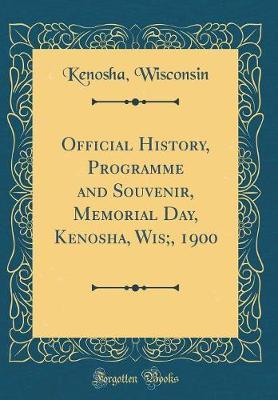 Official History, Programme and Souvenir, Memorial Day, Kenosha, Wis;, 1900 (Classic Reprint) by Kenosha Wisconsin image