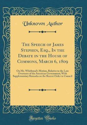 The Speech of James Stephen, Esq., in the Debate in the House of Commons, March 6, 1809 by Unknown Author image