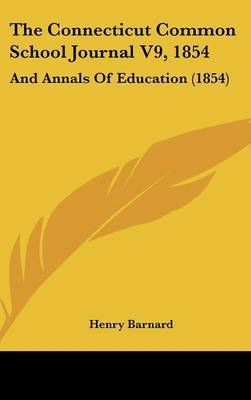 The Connecticut Common School Journal V9, 1854: And Annals of Education (1854) on Hardback