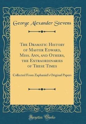 The Dramatic History of Master Edward, Miss. Ann, and Others, the Extraordinaries of These Times by George Alexander Stevens image