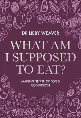 What Am I Supposed to Eat? by Libby Weaver image