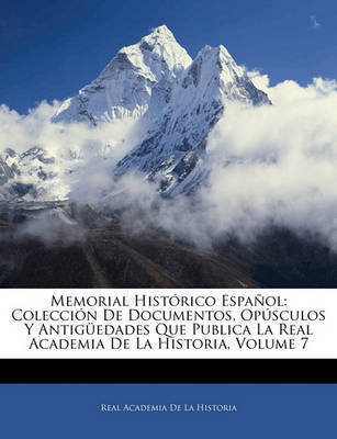 Memorial Histrico Espaol: Coleccin de Documentos, Opsculos y Antigedades Que Publica La Real Academia de La Historia, Volume 7 by Real Academia De La Historia image