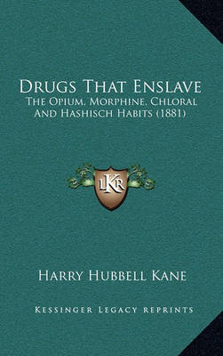 Drugs That Enslave: The Opium, Morphine, Chloral and Hashisch Habits (1881) on Hardback by Harry Hubbell Kane