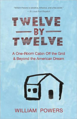 Twelve by Twelve: A One-room Cabin Off the Grid and Beyond the American Dream by William Powers image