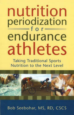 Nutrition Periodization for Endurance Athletes: Taking Traditional Sports Nutrition to the Next Level by Bob Seebohar image