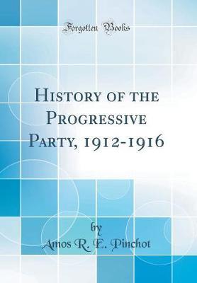 History of the Progressive Party, 1912-1916 (Classic Reprint) by Amos R.E. Pinchot image