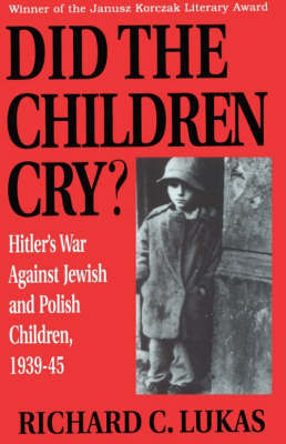 Did the Children Cry: Hitler's War Against Jewish and Polish Children, 1939-45 by Richard C. Lukas image